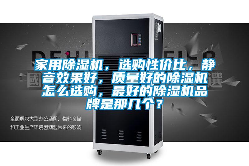 家用除濕機(jī)，選購性價比，靜音效果好，質(zhì)量好的除濕機(jī)怎么選購，最好的除濕機(jī)品牌是那幾個？