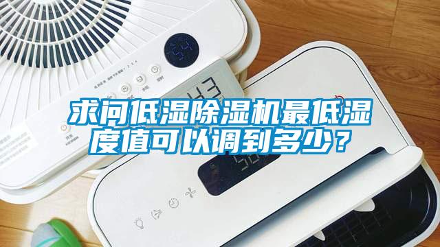 求問低濕除濕機(jī)最低濕度值可以調(diào)到多少?