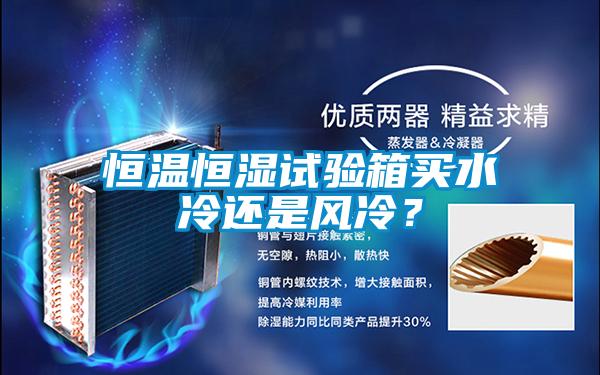 恒溫恒濕試驗箱買水冷還是風冷?