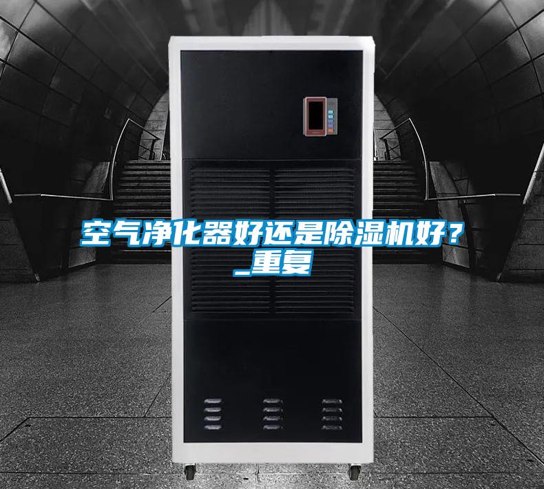 空氣凈化器好還是除濕機好？_重復