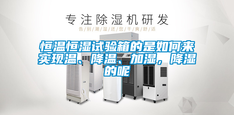 恒溫恒濕試驗箱的是如何來實現(xiàn)溫、降溫、加濕,降濕的呢