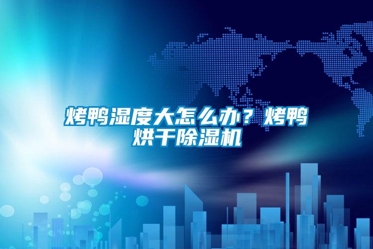 烤鴨濕度大怎么辦?烤鴨烘干除濕機