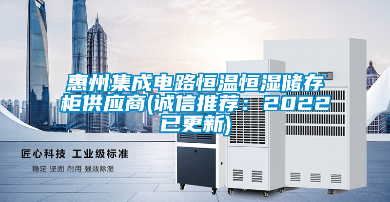 惠州集成電路恒溫恒濕儲存柜供應商(誠信推薦:2022已更新)