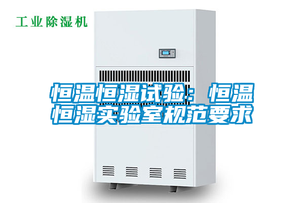 恒溫恒濕試驗(yàn):恒溫恒濕實(shí)驗(yàn)室規(guī)范要求