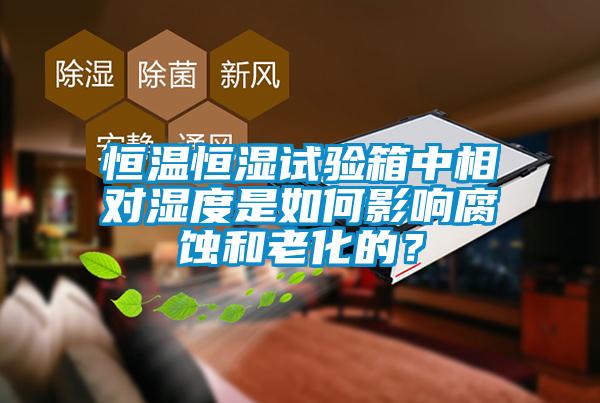 恒溫恒濕試驗箱中相對濕度是如何影響腐蝕和老化的?