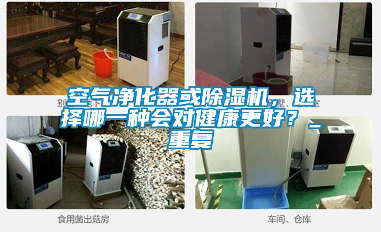 空氣凈化器或除濕機,選擇哪一種會對健康更好?_重復