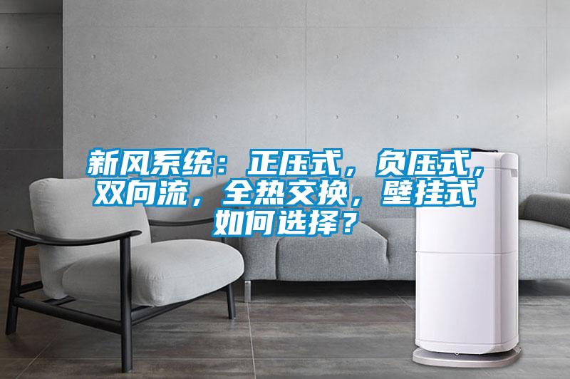 新風系統:正壓式,負壓式,雙向流,全熱交換,壁掛式如何選擇?