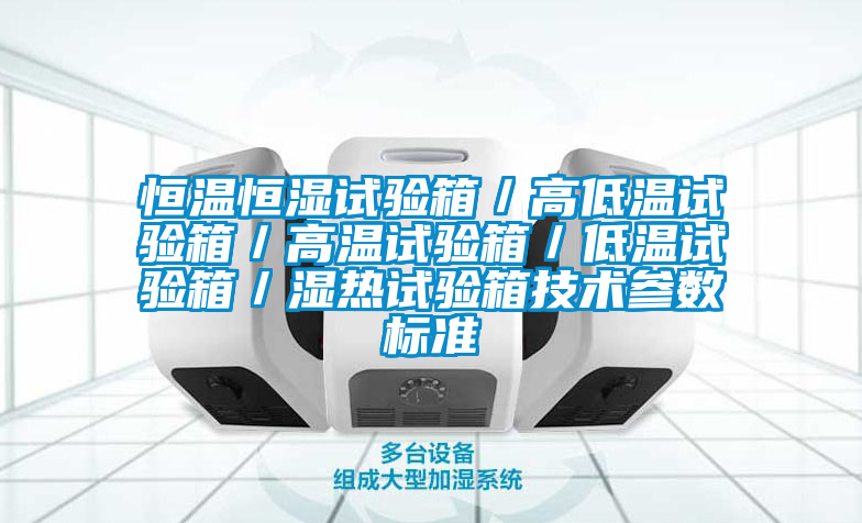 恒溫恒濕試驗箱/高低溫試驗箱/高溫試驗箱/低溫試驗箱/濕熱試驗箱技術(shù)參數(shù)標準