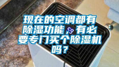 現(xiàn)在的空調(diào)都有除濕功能,有必要專門買個(gè)除濕機(jī)嗎?