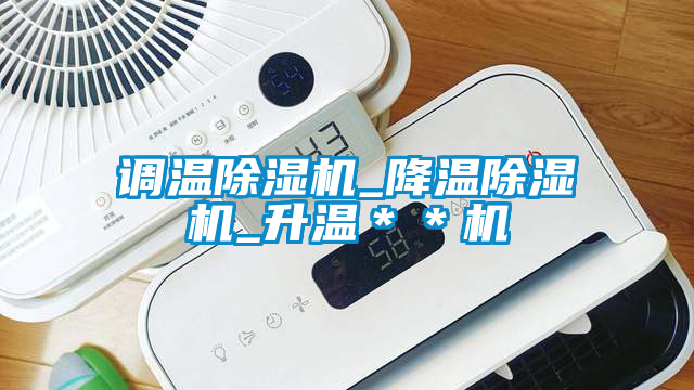 調(diào)溫除濕機_降溫除濕機_升溫**機