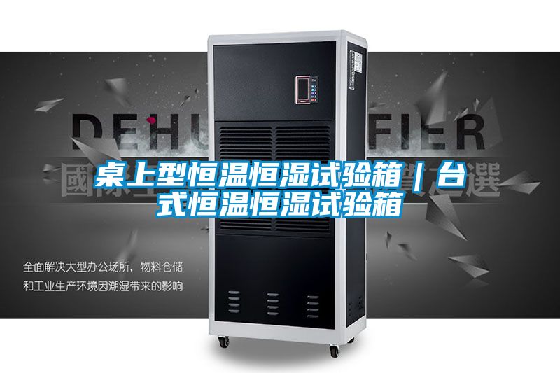 桌上型恒溫恒濕試驗箱|臺式恒溫恒濕試驗箱