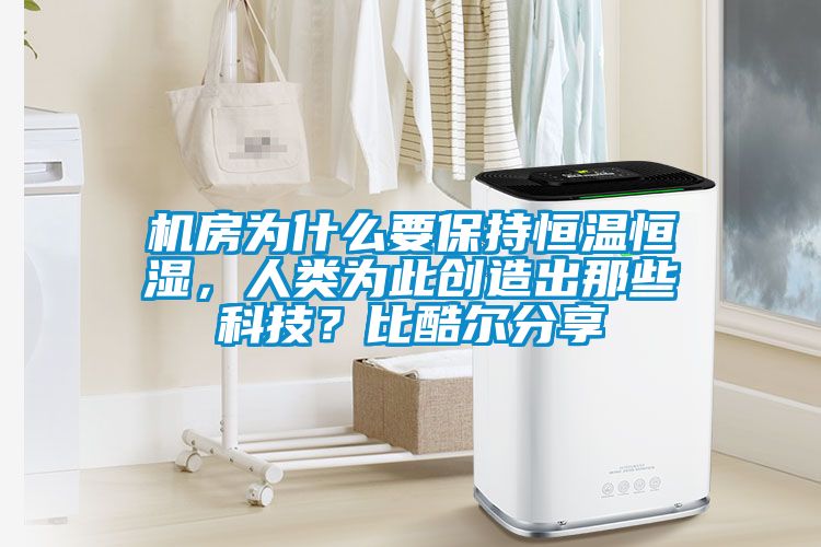 機(jī)房為什么要保持恒溫恒濕,人類為此創(chuàng)造出那些科技?比酷爾分享