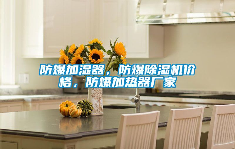 防爆加濕器,防爆除濕機(jī)價(jià)格,防爆加熱器廠家