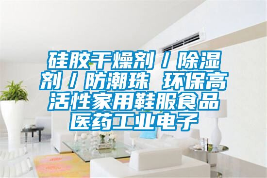 硅膠干燥劑/除濕劑/防潮珠 環保高活性家用鞋服食品醫藥工業電子