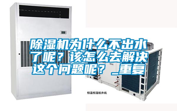 除濕機(jī)為什么不出水了呢?該怎么去解決這個(gè)問題呢?_重復(fù)