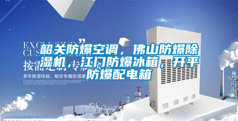 韶關防爆空調，佛山防爆除濕機，江門防爆冰箱，開平防爆配電箱