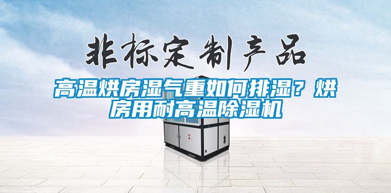 高溫烘房濕氣重如何排濕?烘房用耐高溫除濕機(jī)